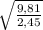 \sqrt{ \frac{9,81}{2,45} }