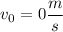 v_{0} =0\dfrac{m}{s}