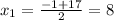 x_1= \frac{-1+17}{2}=8