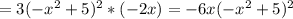 = 3 (- x^{2} +5)^{2} *(-2x)= -6x (- x^{2} +5)^{2}