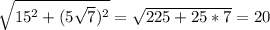 \sqrt{15^2+(5\sqrt{7})^2}=\sqrt{225+25*7}=20