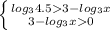 \left \{ {{ log_{3}4.53- log_{3}x } \atop {3- log_{3}x 0}} \right.