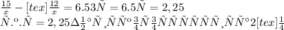 \frac{15}{x} - [tex] \frac{12}{x}=6.5 3х=6.5 х=2,25\\т.к. х=2,25 значит скорость туриста А 2 [tex] \frac{1}{4}