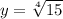 y= \sqrt[4]{15}