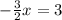 - \frac{3}{2}x = 3