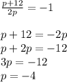 \frac{p+12}{2p}=-1\\\\p+12=-2p\\p+2p=-12\\3p=-12\\p=-4