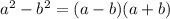 a^{2}- b^{2} =(a -b)(a+b)