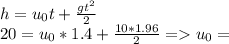 h=u_{0}t+ \frac{gt^{2}}{2} \\ 20=u_{0}*1.4+ \frac{10*1.96}{2} = u_{0} =