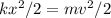 k x^{2} /2=mv ^{2} /2