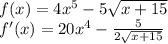 f(x)=4x^{5}-5 \sqrt{x+15} \\ f'(x)=20x^{4}-\frac{5}{2 \sqrt{x+15} }