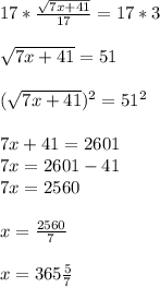 17*\frac{\sqrt{7x+41} }{17}=17*3\\ \\\sqrt{7x+41}=51\\ \\(\sqrt{7x+41} )^2=51^2\\ \\7x+41=2601\\7x=2601-41\\7x=2560\\\\x=\frac{2560}{7}\\ \\x=365\frac{5}{7}