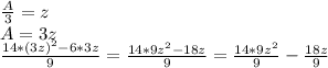 \frac{A}{3}=z\\&#10;A=3z\\&#10;\frac{14*(3z)^2-6*3z}{9}=\frac{14*9z^2-18z}{9}=\frac{14*9z^2}{9}-\frac{18z}{9}