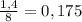 \frac{1,4}{8} =0,175