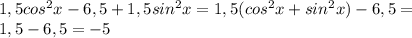 1,5cos^{2}x-6,5+1,5sin^{2}x=1,5(cos^{2}x+sin^{2}x)-6,5= \\ 1,5-6,5=-5