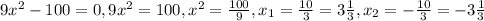 9 x^{2} -100=0, 9 x^{2} =100, x^{2} = \frac{100}{9} , x_{1} = \frac{10}{3} =3 \frac{1}{3}, x_{2} = -\frac{10}{3} =-3 \frac{1}{3}