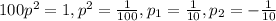 100p ^{2} =1, p ^{2}= \frac{1}{100} , p_{1} = \frac{1}{10}, p_{2} = -\frac{1}{10}