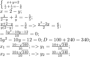 \left \{ {{x+y=2} \atop { \frac{1}{x}+\frac{1}{y} =- \frac{5}{6} }} \right. \\&#10; x=2-y;\\&#10; \frac{1}{2-y}+ \frac{1}{y}=- \frac{5}{5};\\&#10; \frac{y+2-y}{y(2-y)} = -\frac{5}{6}= \frac{y^2-2y}{2} = \frac{6}{5};\\&#10; =\frac{5y^2-10y-12}{10}=0;\\&#10; 5y^2-10y-12=0; &#10;D=100+240=340;\\&#10;x_{1}= \frac{10- \sqrt{340} }{10};=y_{1}=\frac{10+ \sqrt{340} }{10};\\&#10;x_{2}= \frac{10+\sqrt{340} }{10};=y_{2}=\frac{10- \sqrt{340} }{10};\\