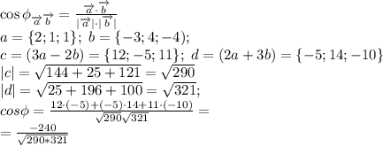 \cos\phi_{\overrightarrow{a}\overrightarrow{b}}= \frac{\overrightarrow{a}\cdot\overrightarrow{b}}{|\overrightarrow{a}|\cdot|\overrightarrow{b}|} \\&#10;a=\{2;1;1\};\ b=\{-3;4;-4);\\ c=(3a-2b)=\{12;-5;11\};\ d=(2a+3b)=\{-5;14;-10\}\\&#10;|c|= \sqrt{144+25+121}=\sqrt{290}\\&#10;|d|= \sqrt{25+196+100}=\sqrt{321};\\&#10;cos\phi= \frac{12\cdot(-5)+(-5)\cdot14+11\cdot(-10)}{ \sqrt{290} \sqrt{321} } = \\&#10;= \frac{-240}{\sqrt{290*321}} &#10;