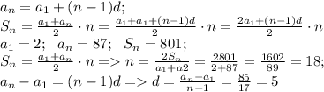 a_{n}=a_{1}+(n-1)d;\\&#10;S_{n}= \frac{a_{1}+a_{n}}{2}\cdot n= \frac{a_{1}+a_{1}+(n-1)d}{2}\cdot n=\frac{2a_{1}+(n-1)d}{2}\cdot n \\&#10;a_{1}=2; \ \ a_{n}=87;\ \ S_{n}=801;\\&#10;S_{n}= \frac{a_{1}+a_{n}}{2}\cdot n=&#10;n= \frac{2S_{n}}{a_{1}+a{2}}= \frac{2\cdt801}{2+87}= \frac{1602}{89}=18;\\&#10;a_{n}-a_{1}=(n-1)d= d= \frac{a_{n}-a_{1}}{n-1}= \frac{85}{17}=5