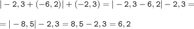 \tt\displaystyle |-2,3+(-6,2)|+(-2,3)=|-2,3-6,2|-2,3=\\\\=|-8,5|-2,3=8,5-2,3=6,2