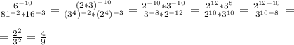 \frac{6^{-10}}{81^{-2}*16^{-3}}=\frac{(2*3)^{-10}}{(3^4)^{-2}*(2^4)^{-3}}=\frac{2^{-10}*3^{-10}}{3^{-8}*2^{-12}}=\frac{2^{12}*3^{8}}{2^{10}*3^{10}}=\frac{2^{12-10}}{3^{10-8}}=\\\\=\frac{2^2}{3^2}=\frac{4}{9}