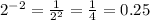 2^{-2} = \frac{1}{2^2} = \frac{1}{4} =0.25