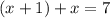 (x + 1) + x =7