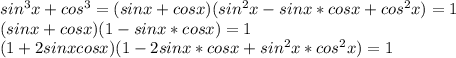 sin^3x+cos^3=(sinx+cosx)(sin^2x-sinx*cosx+cos^2x)=1\\&#10;(sinx+cosx)(1-sinx*cosx)=1\\&#10;(1+2sinxcosx)(1-2sinx*cosx+sin^2x*cos^2x)=1\\&#10;