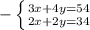 - \left \{ {{3x + 4y = 54} \atop {2x + 2y =34}} \right.