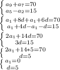 \left \{ {{a _{9} + a_{7} = 70 } \atop {a _{5} - a_{2} = 15}} \right. \\ \left \{ {{a _{1}+8d + a_{1} + 6d = 70} \atop {a _{1}+ 4d - a_{1} - d= 15}} \right. \\ \left \{ {{2a _{1} + 14d} = 70} \atop {3d=15}} \right. \\ \left \{ {{2a _{1} + 14*5} = 70} \atop {d=5}} \right. \\ \left \{ {{a _{1}=0} \atop {d=5}} \right.