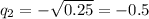q_2=-\sqrt{0.25}=-0.5