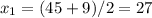 \displaystyle x_1=(45+9)/2=27