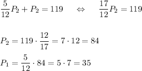 \dfrac 5{12}P_2+P_2=119~~~~\Leftrightarrow~~~~\dfrac {17}{12}P_2=119\\\\\\P_2=119\cdot \dfrac {12}{17}=7\cdot 12=84\\\\ P_1=\dfrac5{12}\cdot 84=5\cdot 7 = 35