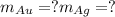 m_{Au} = ? m_{Ag} = ?