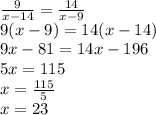 \frac{9}{x-14}= \frac{14}{x-9} \\ 9(x-9)=14(x-14) \\ 9x-81=14x-196 \\ 5x=115 \\ x= \frac{115}{5} \\ x=23