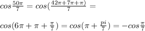 cos \frac{50\pi}{7}=cos (\frac{42\pi+7\pi+\pi)}{7}=\\\\cos(6\pi+\pi+\frac{\pi}{7})=cos(\pi+\frac{pi}{7})=-cos \frac{\pi}{7}