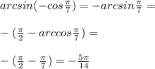 arcsin (-cos \frac{\pi}{7})=-arcsin \frac{\pi}{7}=\\\\-(\frac{\pi}{2}-arccos \frac{\pi}{7})=\\\\-(\frac{\pi}{2}-\frac{\pi}{7})=-\frac{5\pi}{14}