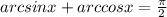 arcsin x+arccos x=\frac{\pi}{2}