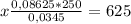 x \frac{0,08625*250}{0,0345} =625