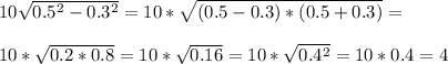 10\sqrt{0.5^2-0.3^2}=10*\sqrt{(0.5-0.3)*(0.5+0.3)}=\\\\10*\sqrt{0.2*0.8}=10*\sqrt{0.16}=10*\sqrt{0.4^2}=10*0.4=4
