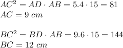 AC^2=AD\cdot AB=5.4\cdot15=81\\ AC=9~cm\\ \\ BC^2=BD\cdot AB=9.6\cdot15=144\\ BC=12~ cm