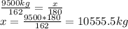 \frac{9500kg}{162}= \frac{x}{180} \\ x= \frac{9500*180}{162}=10555.5 kg