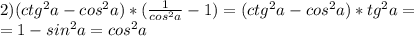 2)(ctg^2a-cos^2a)*(\frac{1}{cos^2a}-1)=(ctg^2a-cos^2a)*tg^2a=\\=1-sin^2a=cos^2a