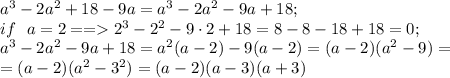 a^3-2a^2+18-9a=a^3-2a^2-9a+18;\\&#10;if \ \ a=2==2^3-2\cdota^2-9\cdot2+18=8-8-18+18=0;\\&#10;a^3-2a^2-9a+18=a^2(a-2)-9(a-2)=(a-2)(a^2-9)=\\&#10;=(a-2)(a^2-3^2)=(a-2)(a-3)(a+3)