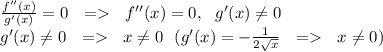 \frac{f''(x)}{g'(x)}=0 \ \ = \ \ f''(x)=0, \ \ g'(x) \neq 0 \\&#10;g'(x) \neq 0 \ \ = \ \ x \neq 0 \ \ (g'(x)=- \frac{1}{2\sqrt{x}} \ \ = \ \ x \neq 0)