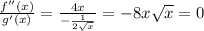 \frac{f''(x)}{g'(x)}= \frac{4x}{-\frac{1}{2\sqrt{x}}}=-8x\sqrt{x}=0