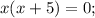 x(x+5)=0;