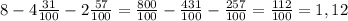 8-4 \frac{31}{100} -2 \frac{57}{100} = \frac{800}{100} - \frac{431}{100} - \frac{257}{100} = \frac{112}{100} =1,12