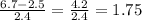 \frac{6.7-2.5}{2.4} =\frac{4.2}{2.4} =1.75