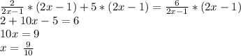 \frac{2}{2x-1}*(2x-1)+5*(2x-1)=\frac{6}{2x-1}*(2x-1)\\2+10x-5=6\\10x=9\\x=\frac{9}{10}